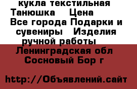 кукла текстильная “Танюшка“ › Цена ­ 300 - Все города Подарки и сувениры » Изделия ручной работы   . Ленинградская обл.,Сосновый Бор г.